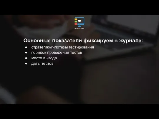 Основные показатели фиксируем в журнале: стратегию/гипотезы тестирования порядок проведения тестов место вывода даты тестов