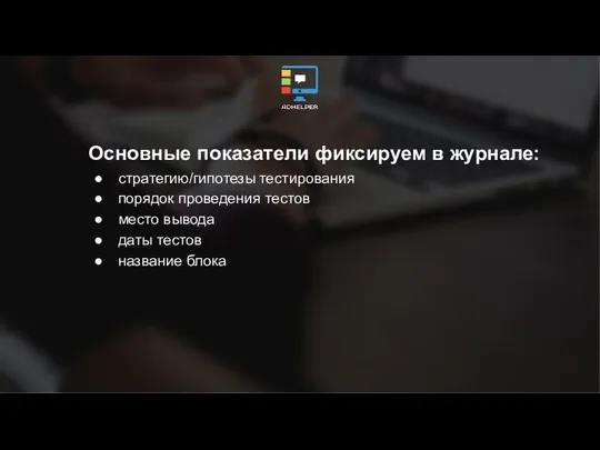 Основные показатели фиксируем в журнале: стратегию/гипотезы тестирования порядок проведения тестов место вывода даты тестов название блока