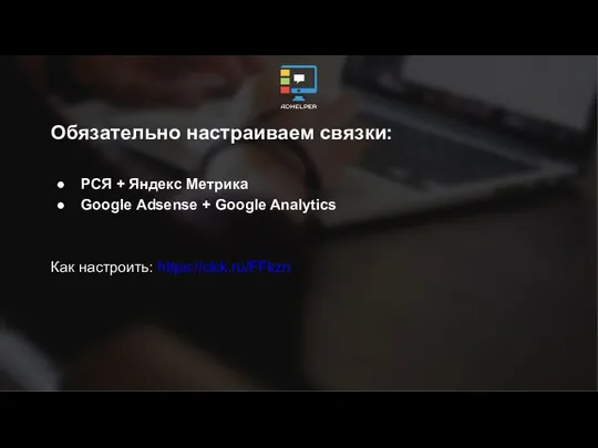 Обязательно настраиваем связки: РСЯ + Яндекс Метрика Google Adsense + Google Analytics Как настроить: https://clck.ru/FFkzn