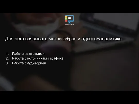 Для чего связывать метрика+рся и адсенс+аналитикс: Работа со статьями Работа с источниками трафика Работа с аудиторией