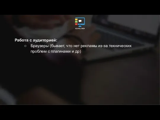 Работа с аудиторией: Браузеры (бывает, что нет рекламы из-за технических проблем с плагинами и др)