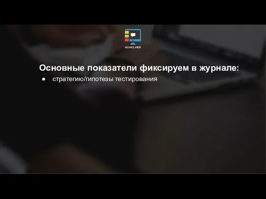 Основные показатели фиксируем в журнале: стратегию/гипотезы тестирования