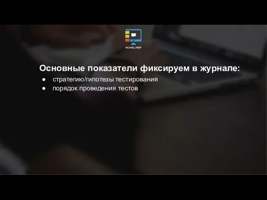 Основные показатели фиксируем в журнале: стратегию/гипотезы тестирования порядок проведения тестов