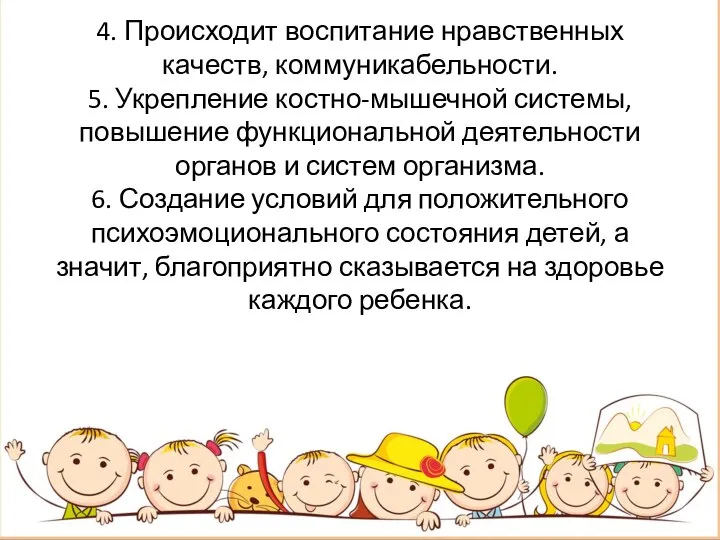 4. Происходит воспитание нравственных качеств, коммуникабельности. 5. Укрепление костно-мышечной системы, повышение