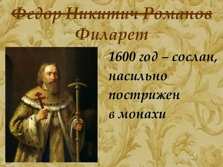 Федор Никитич Романов 1600 год – сослан, насильно пострижен в монахи Филарет