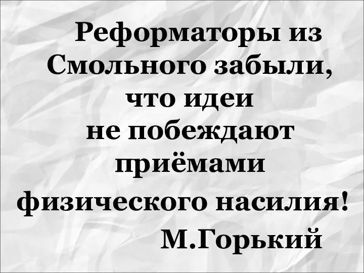 Реформаторы из Смольного забыли, что идеи не побеждают приёмами физического насилия! М.Горький