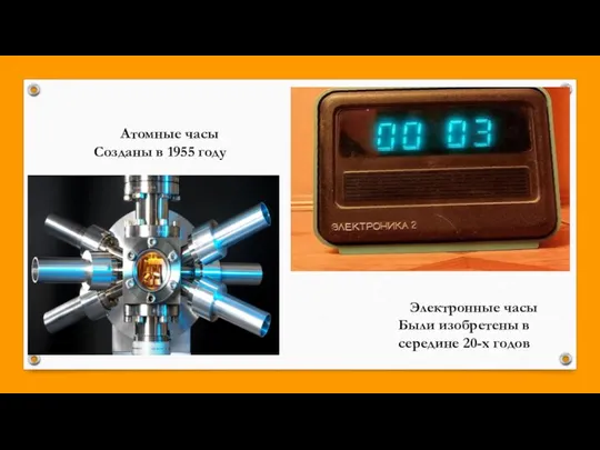 Атомные часы Созданы в 1955 году Электронные часы Были изобретены в середине 20-х годов