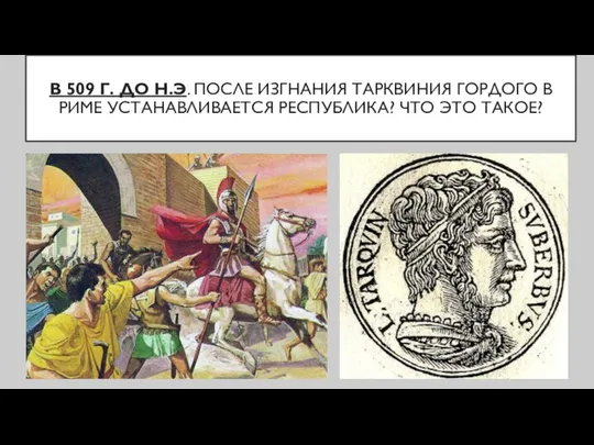 В 509 Г. ДО Н.Э. ПОСЛЕ ИЗГНАНИЯ ТАРКВИНИЯ ГОРДОГО В РИМЕ УСТАНАВЛИВАЕТСЯ РЕСПУБЛИКА? ЧТО ЭТО ТАКОЕ?