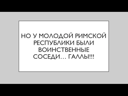 НО У МОЛОДОЙ РИМСКОЙ РЕСПУБЛИКИ БЫЛИ ВОИНСТВЕННЫЕ СОСЕДИ… ГАЛЛЫ!!!