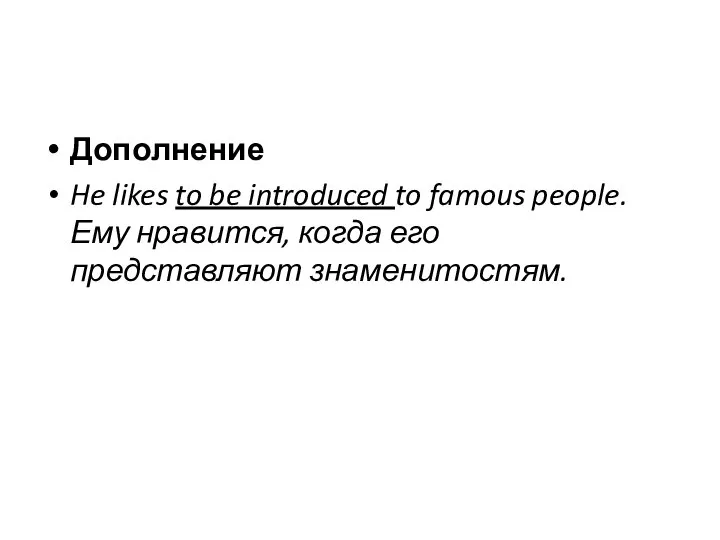 Дополнение He likes to be introduced to famous people. Ему нравится, когда его представляют знаменитостям.