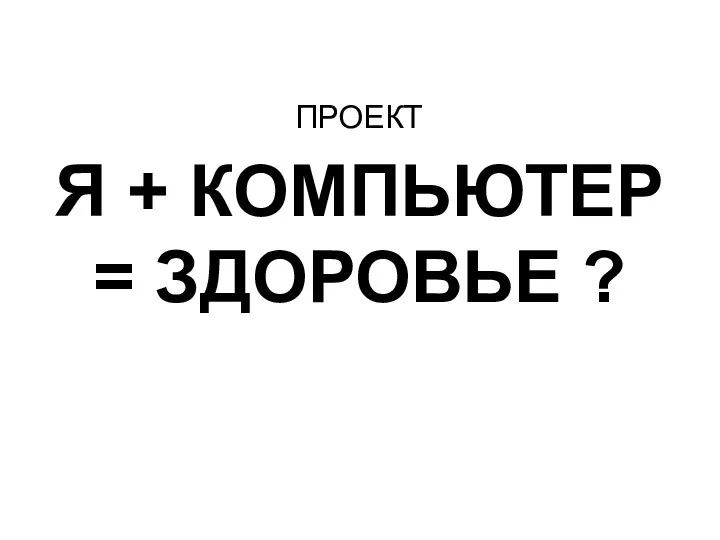 Я + КОМПЬЮТЕР = ЗДОРОВЬЕ ? ПРОЕКТ