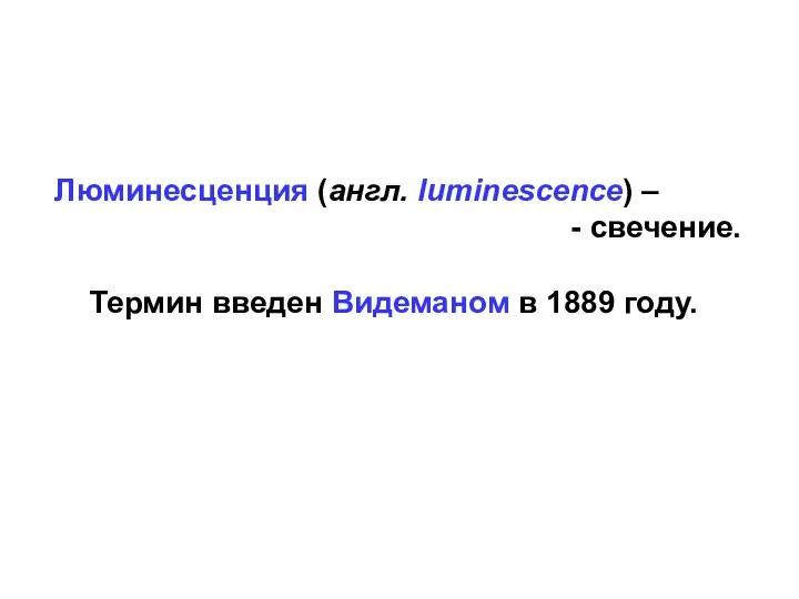 Люминесценция (англ. luminescence) – - свечение. Термин введен Видеманом в 1889 году.