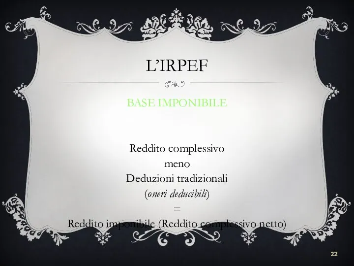 L’IRPEF BASE IMPONIBILE Reddito complessivo meno Deduzioni tradizionali (oneri deducibili) = Reddito imponibile (Reddito complessivo netto)