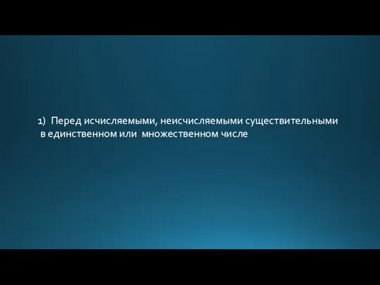 Перед исчисляемыми, неисчисляемыми существительными в единственном или множественном числе