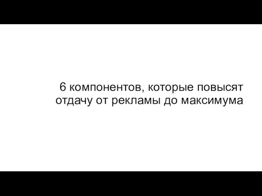 6 компонентов, которые повысят отдачу от рекламы до максимума