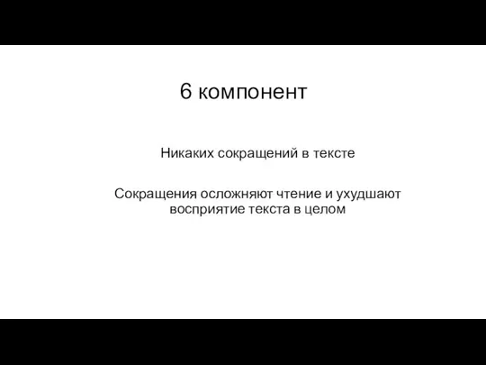 6 компонент Никаких сокращений в тексте Сокращения осложняют чтение и ухудшают восприятие текста в целом