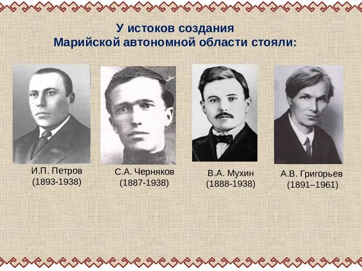 У истоков создания Марийской автономной области стояли: И.П. Петров (1893-1938) С.А.