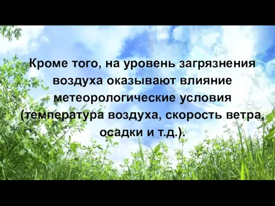 Кроме того, на уровень загрязнения воздуха оказывают влияние метеорологические условия (температура