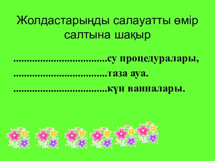 Жолдастарыңды салауатты өмір салтына шақыр ...................................су процедуралары, ...................................таза ауа. ...................................күн ванналары.