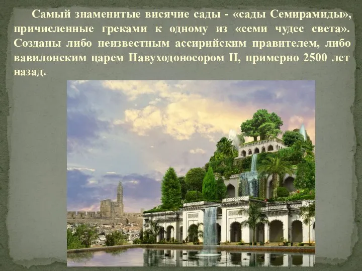 Самый знаменитые висячие сады - «сады Семирамиды», причисленные греками к одному