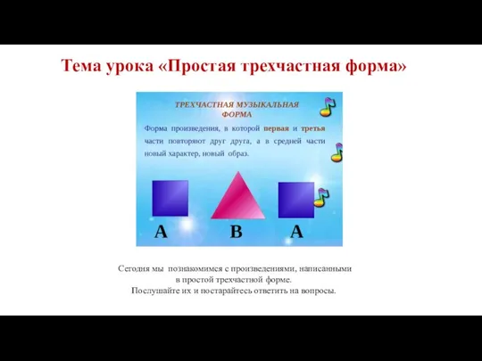 Тема урока «Простая трехчастная форма» Сегодня мы познакомимся с произведениями, написанными