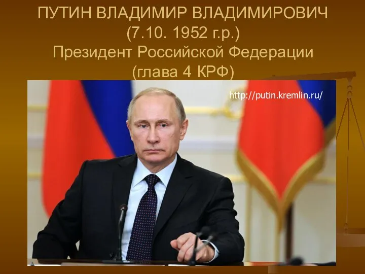 ПУТИН ВЛАДИМИР ВЛАДИМИРОВИЧ (7.10. 1952 г.р.) Президент Российской Федерации (глава 4 КРФ) http://putin.kremlin.ru/