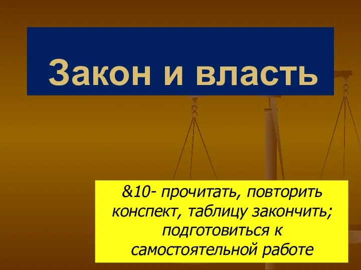 Закон и власть &10- прочитать, повторить конспект, таблицу закончить; подготовиться к самостоятельной работе