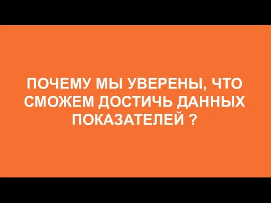 ПОЧЕМУ МЫ УВЕРЕНЫ, ЧТО СМОЖЕМ ДОСТИЧЬ ДАННЫХ ПОКАЗАТЕЛЕЙ ?