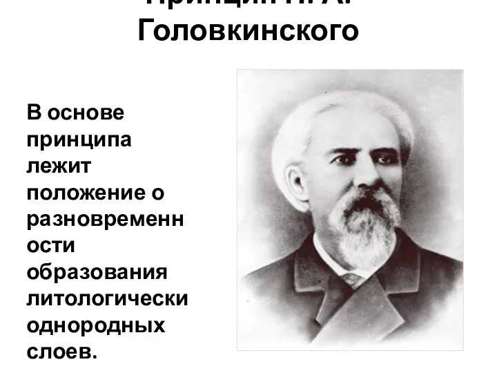 Принцип Н. А. Головкинского В основе принципа лежит положение о разновременности образования литологически однородных слоев.