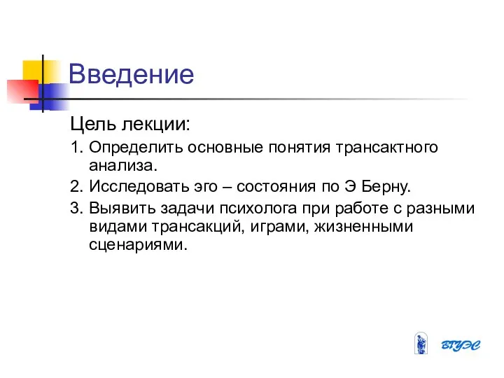 Введение Цель лекции: 1. Определить основные понятия трансактного анализа. 2. Исследовать