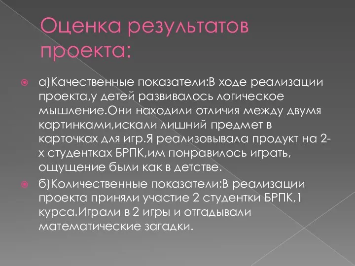 Оценка результатов проекта: а)Качественные показатели:В ходе реализации проекта,у детей развивалось логическое