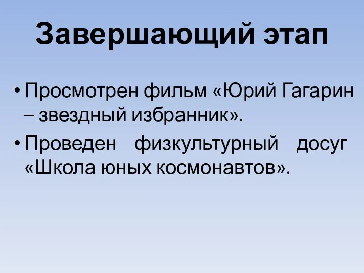 Завершающий этап Просмотрен фильм «Юрий Гагарин – звездный избранник». Проведен физкультурный досуг «Школа юных космонавтов».