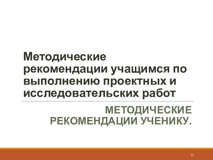 Методические рекомендации учащимся по выполнению проектных и исследовательских работ МЕТОДИЧЕСКИЕ РЕКОМЕНДАЦИИ УЧЕНИКУ.