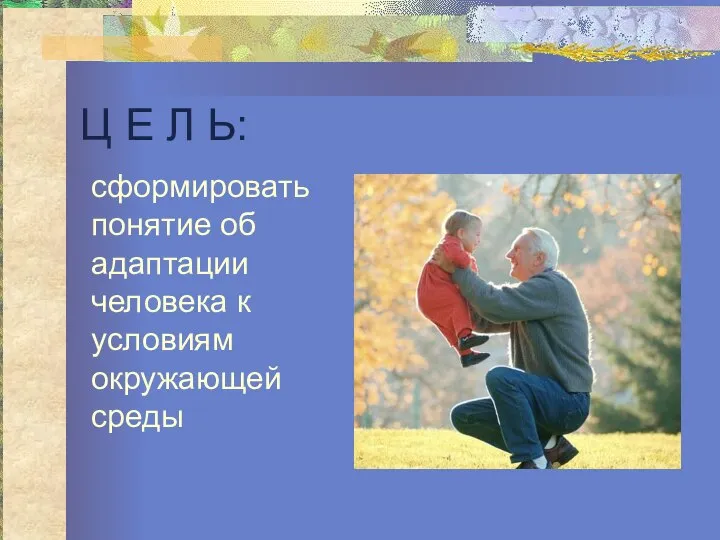 Ц Е Л Ь: сформировать понятие об адаптации человека к условиям окружающей среды