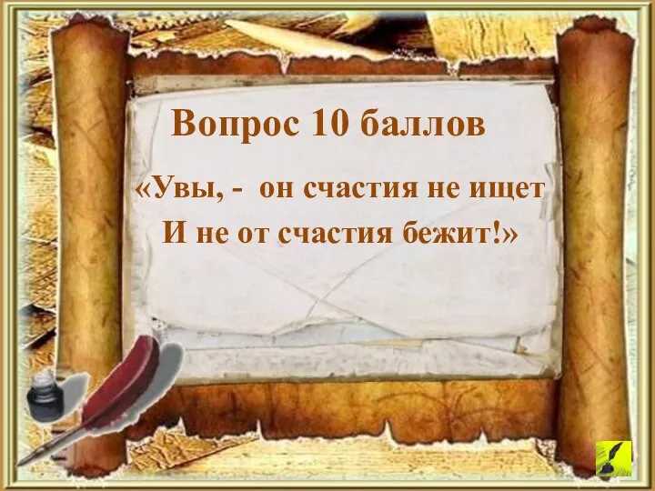 «Увы, - он счастия не ищет И не от счастия бежит!» Вопрос 10 баллов