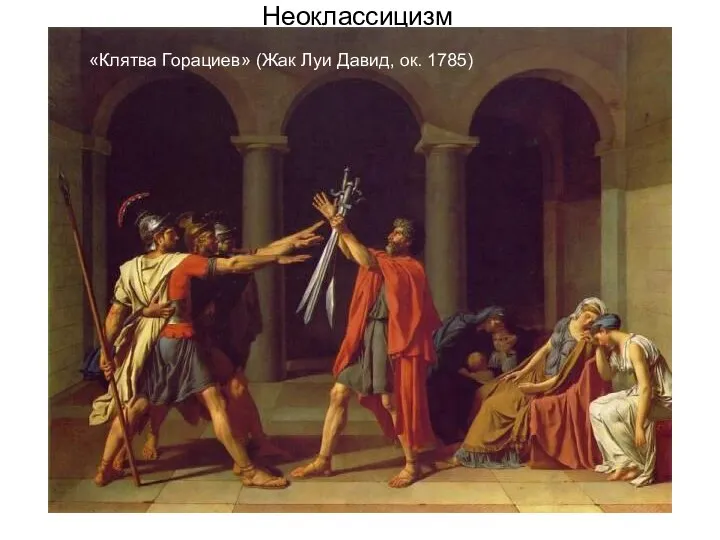 Неоклассицизм «Клятва Горациев» (Жак Луи Давид, ок. 1785)