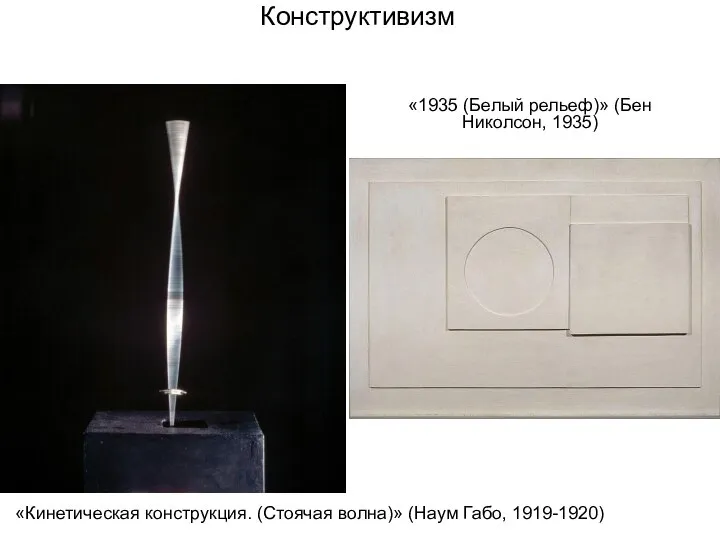 Конструктивизм «Кинетическая конструкция. (Стоячая волна)» (Наум Габо, 1919-1920) «1935 (Белый рельеф)» (Бен Николсон, 1935)