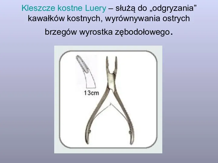 Kleszcze kostne Luery – służą do „odgryzania” kawałków kostnych, wyrównywania ostrych brzegów wyrostka zębodołowego.
