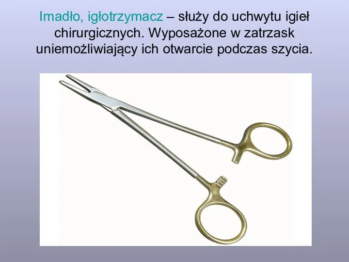 Imadło, igłotrzymacz – służy do uchwytu igieł chirurgicznych. Wyposażone w zatrzask uniemożliwiający ich otwarcie podczas szycia.