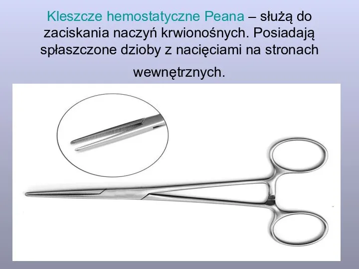 Kleszcze hemostatyczne Peana – służą do zaciskania naczyń krwionośnych. Posiadają spłaszczone