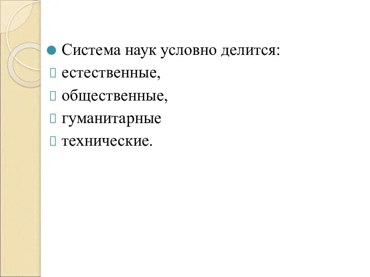 Система наук условно делится: естественные, общественные, гуманитарные технические.