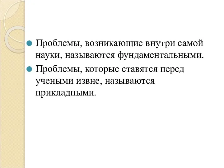 Проблемы, возникающие внутри самой науки, называются фундаментальными. Проблемы, которые ставятся перед учеными извне, называются прикладными.