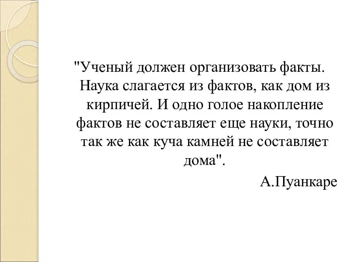 "Ученый должен организовать факты. Наука слагается из фактов, как дом из