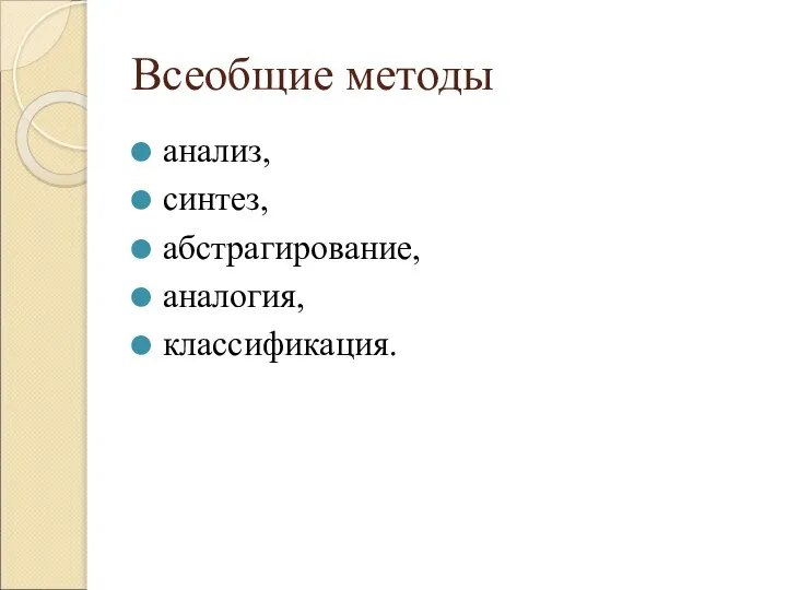 Всеобщие методы анализ, синтез, абстрагирование, аналогия, классификация.