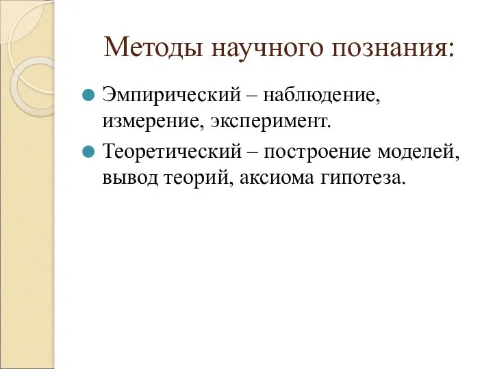 Эмпирический – наблюдение, измерение, эксперимент. Теоретический – построение моделей, вывод теорий, аксиома гипотеза. Методы научного познания: