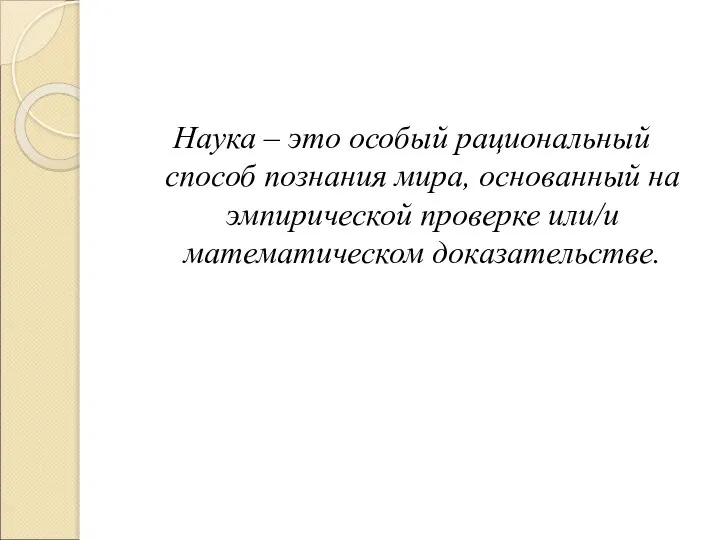 Наука – это особый рациональный способ познания мира, основанный на эмпирической проверке или/и математическом доказательстве.