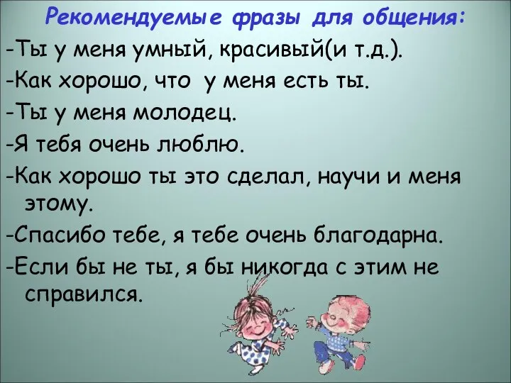 Рекомендуемые фразы для общения: -Ты у меня умный, красивый(и т.д.). -Как