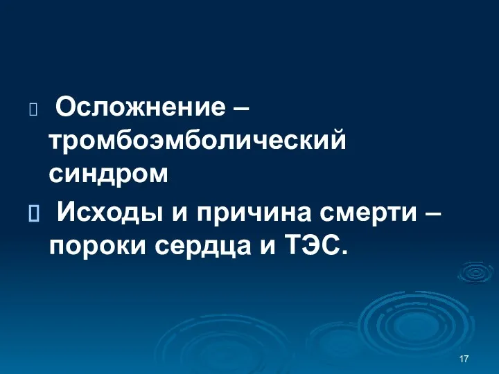 Осложнение – тромбоэмболический синдром Исходы и причина смерти – пороки сердца и ТЭС.