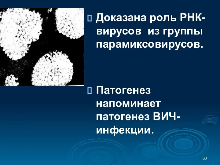 Доказана роль РНК-вирусов из группы парамиксовирусов. Патогенез напоминает патогенез ВИЧ-инфекции.