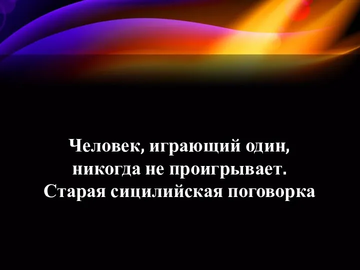 Человек, играющий один, никогда не проигрывает. Старая сицилийская поговорка